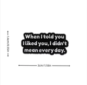 when I Told You, I Liked You, I Didn't Mean Everyday Yazılı Broş - 5