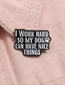 I Work Hard So My Dog Can Have Nice Things Yazılı Broş - 1