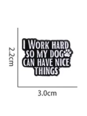 I Work Hard So My Dog Can Have Nice Things Yazılı Broş - 2