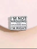 I'm Arguing I'm Just Explaining Why I'm Right Yazılı Broş - 2