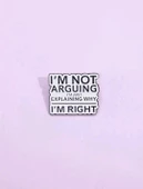 I'm Arguing I'm Just Explaining Why I'm Right Yazılı Broş - 1