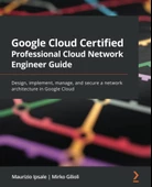 Google Cloud Certified Professional Cloud Network Engineer Guide: Design, implement, manage, and secure a network architecture in Google Cloud Maurizio Ipsale - 1
