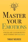 Master Your Emotions: A Practical Guide to Overcome Negativity and Better Manage Your Feelings (Mastery Series) Thibaut Meurisse - 1