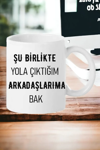 Hediyemi Şu Birlikte Yola Çıktığım Arkadaşlarıma Bak Baskılı Kupa Bardağı