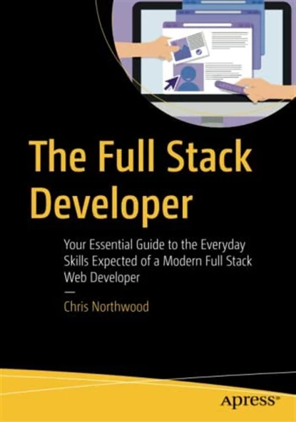 The Full Stack Developer: Your Essential Guide to the Everyday Skills Expected of a Modern Full Stack Web Developer 1st ed. Edition - 1