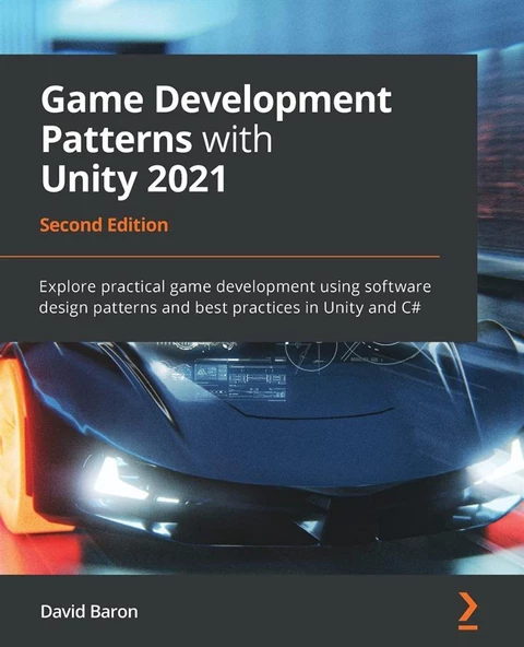 Game Development Patterns with Unity 2021: Explore practical game development using software design patterns and best practices in Unity and C#, 2nd Edition David Baron - 1