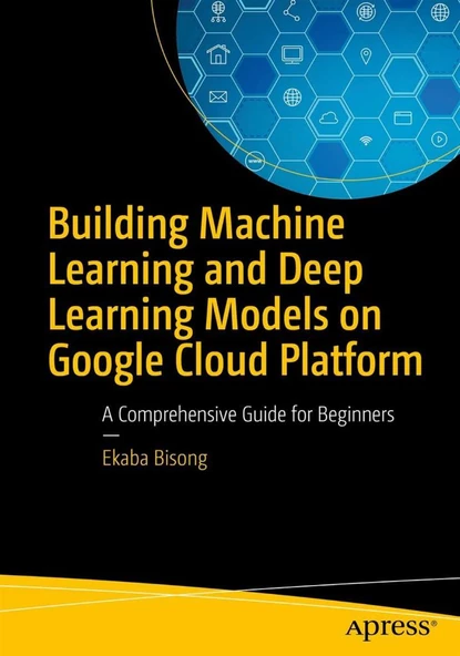 Building Machine Learning and Deep Learning Models on Google Cloud Platform: A Comprehensive Guide for Beginners Ekaba Bisong ürün görseli 1