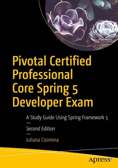 Pivotal Certified Professional Core Spring 5 Developer Exam: A Study Guide Using Spring Framework 5Framework 5 2nd Iuliana Cosmina