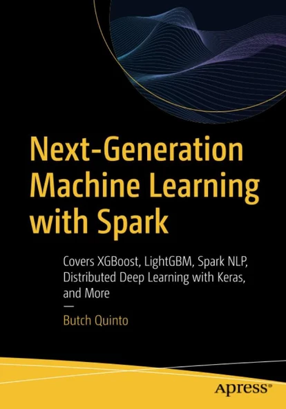 Next-Generation Machine Learning with Spark: Covers XGBoost, LightGBM, Spark NLP, Distributed Deep Learning with Keras, and More Butch Quinto