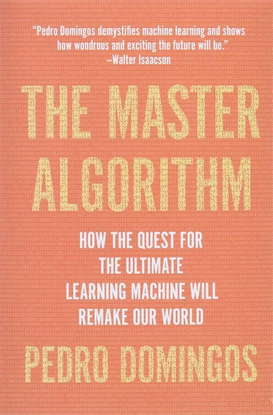 The Master Algorithm: How the Quest for the Ultimate Learning Machine Will Remake Our World Pedro Domingos