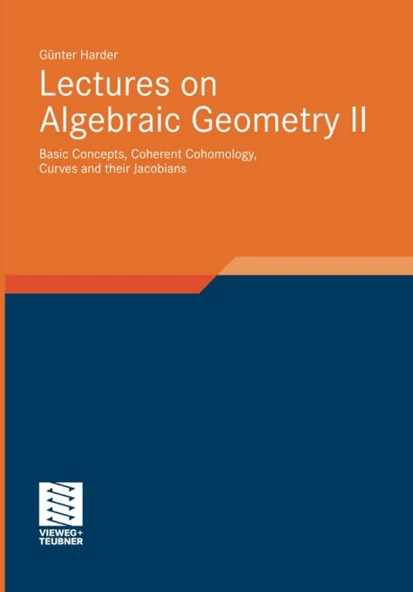 Lectures on Algebraic Geometry II: Basic Concepts, Coherent Cohomology, Curves and their Jacobians (Aspects of Mathematics, 39) Günter Harder