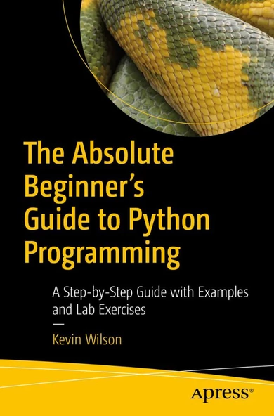 The Absolute Beginner's Guide to Python Programming: A Step-by-Step Guide with Examples and Lab Exercises Kevin Wilson - 2