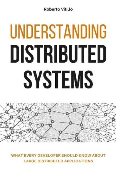 Understanding Distributed Systems: What every developer should know about large distributed applications Roberto Vitillo - 1