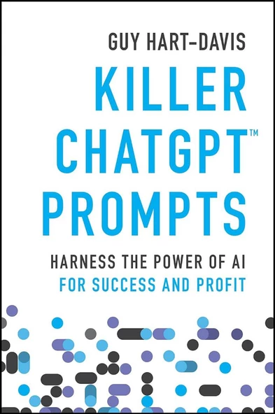Killer ChatGPT Prompts: Harness the Power of AI for Success and Profit Guy Hart-Davis