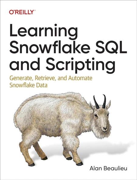 Learning Snowflake SQL and Scripting: Generate, Retrieve, and Automate Snowflake Data Alan Beaulieu