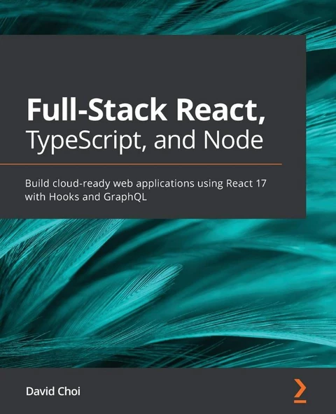 Full-Stack React, TypeScript, and Node: Build cloud-ready web applications using React 17 with Hooks and GraphQL David Choi