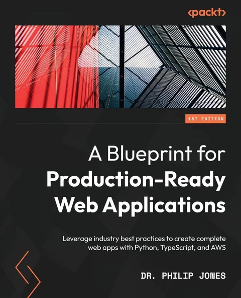 A Blueprint for Production-Ready Web Applications: Leverage industry best practices to create complete web apps with Python, TypeScript, and AWS Dr Philip Jones