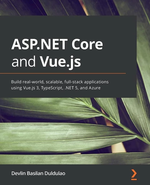 ASP.NET Core and Vue.js: Build real-world, scalable, full-stack applications using Vue.js 3, TypeScript, .NET 5, and Azure Devlin Basilan Duldulao