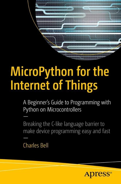 MicroPython for the Internet of Things: A Beginner’s Guide to Programming with Python on Microcontrollers Charles Bell