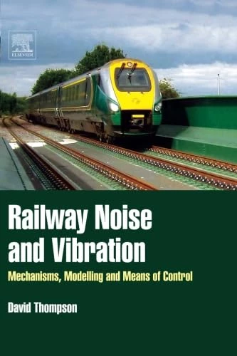 Railway Noise and Vibration Mechanisms, Modelling and Means of Control David Thompson