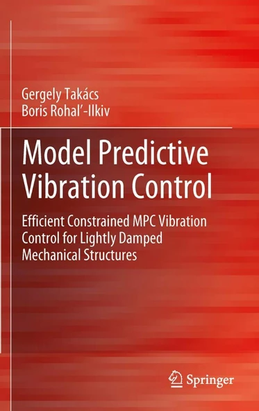 Model Predictive Vibration Control: Efficient Constrained MPC Vibration Control for Lightly Damped Mechanical Structures Takács Ilkiv