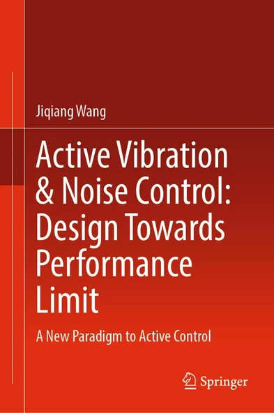 Active Vibration & Noise Control: Design Towards Performance Limit: A New Paradigm to Active Control Jiqiang Wang