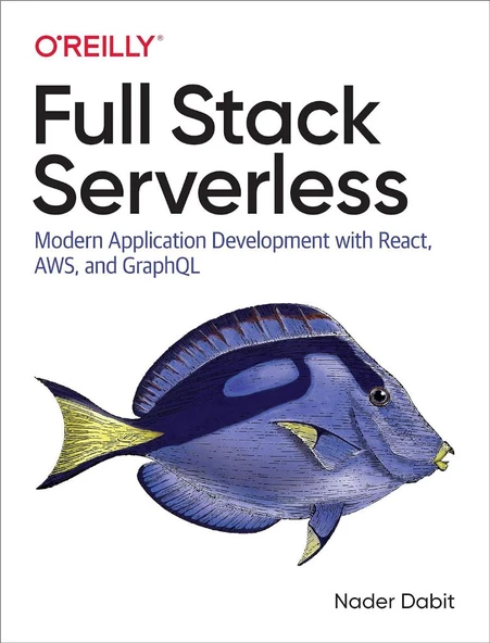 Full Stack Serverless: Modern Application Development with React, AWS, and GraphQL Nader Dabit