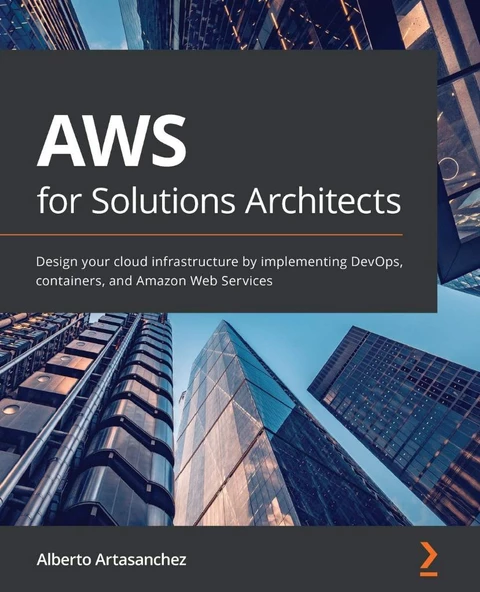 AWS for Solutions Architects: Design your cloud infrastructure by implementing DevOps, containers, and Amazon Web Services Alberto Artasanchez
