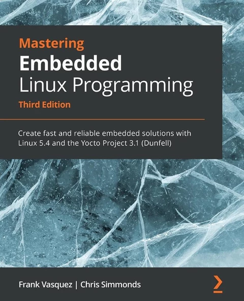 Mastering Embedded Linux Programming - Third Edition: Create fast and reliable embedded solutions with Linux 5.4 and the Yocto Project 3.1 (Dunfell) 3rd ed. Vasquez Simmonds ürün görseli 1