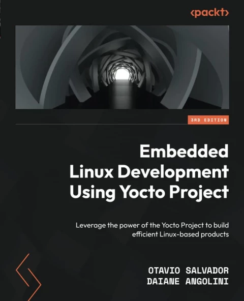 Embedded Linux Development Using Yocto Projects - Third Edition: Leverage the power of the Yocto Project to build efficient Linux-based products Salvador Angolini