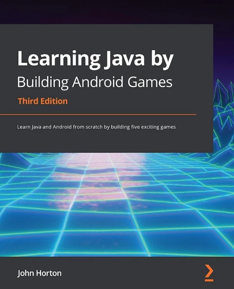 Learning Java by Building Android Games: Learn Java and Android from scratch by building five exciting games 3rd Edition  John Horton