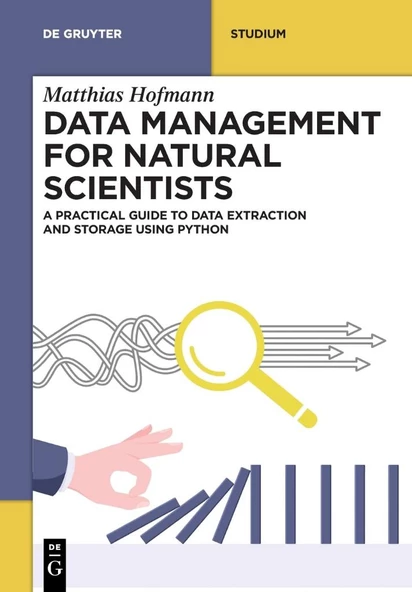 Data Management for Natural Scientists: A Practical Guide to Data Extraction and Storage Using Python (De Gruyter Textbook) Matthias Hofmann