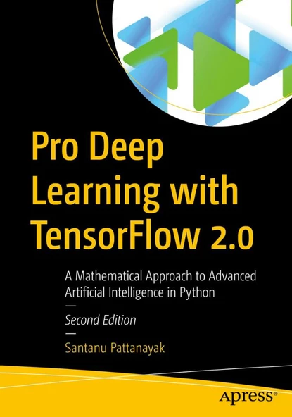 Pro Deep Learning with TensorFlow 2.0: A Mathematical Approach to Advanced Artificial Intelligence in Python 2nd ed. Santanu Pattanayak