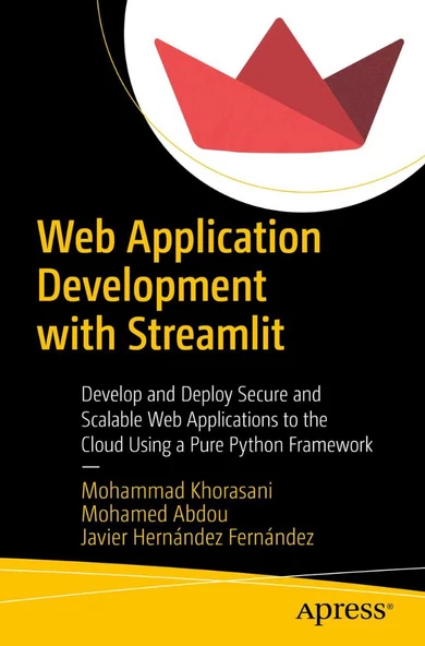 Web Application Development with Streamlit: Develop and Deploy Secure and Scalable Web Applications to the Cloud Using a Pure Python Framework Khorasani Abdou
