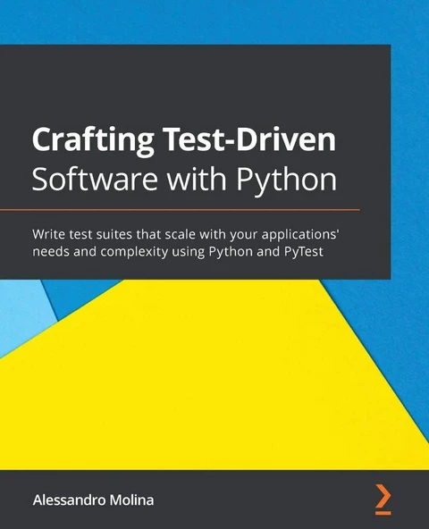 Crafting Test-Driven Software with Python Write test suites that scale with your applications' needs and complexity using Python and PyTest Alessandro Molina