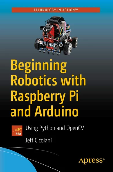 Beginning Robotics with Raspberry Pi and Arduino: Using Python and OpenCV Jeff Cicolani