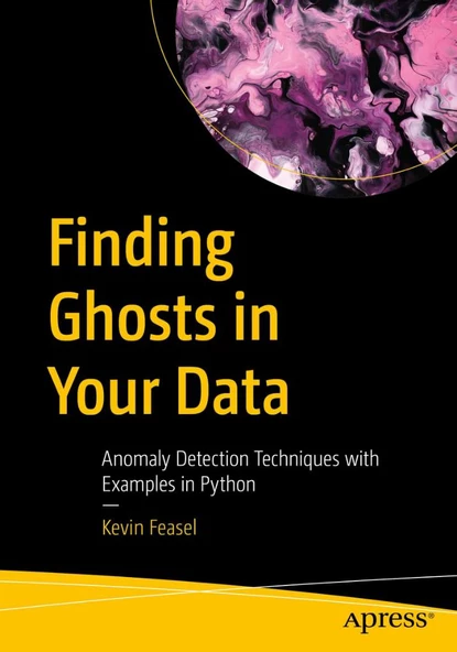 Finding Ghosts in Your Data: Anomaly Detection Techniques with Examples in Python Kevin Feasel