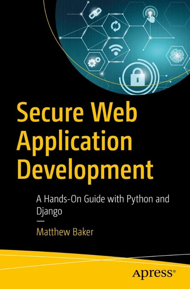 Secure Web Application Development: A Hands-On Guide with Python and Django Matthew Baker