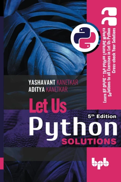 Let Us Python Solutions Learn By Doing  The Python Learning Mantra Solutions to all Exercises in Let Us Python Cross-check Your Solutions 5th Edition (English Edition) Kanetkar - 1