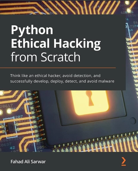 Python Ethical Hacking from Scratch: Think like an ethical hacker, avoid detection, and successfully develop, deploy, detect, and avoid malware Fahad Ali Sarwar