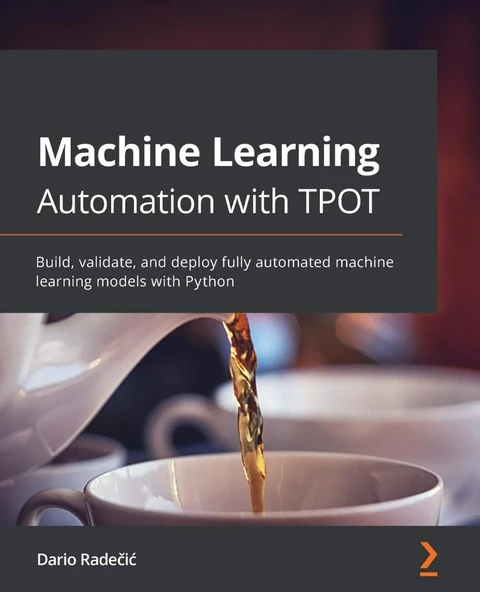Machine Learning Automation with TPOT: Build, validate, and deploy fully automated machine learning models with Python Dario Radečic