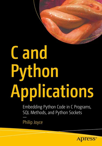 C and Python Applications: Embedding Python Code in C Programs, SQL Methods, and Python Sockets Philip Joyce - 1