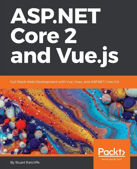 ASP.NET Core 2 and Vue.js: Full Stack Web Development with Vue, Vuex, and ASP.NET Core 2.0 Stuart Ratcliffe