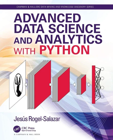 Advanced Data Science and Analytics with Python (Chapman & Hall/CRC Data Mining and Knowledge Discovery Series) Rogel-Salazar