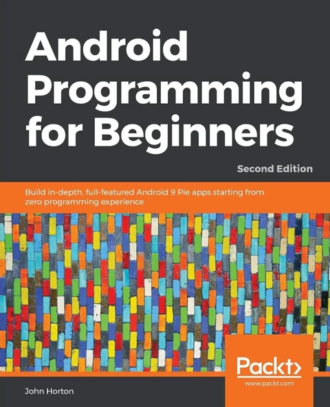 Android Programming for Beginners  Build in-depth, full-featured Android 9 Pie apps starting from zero programming experience 2nd ed. John Horton