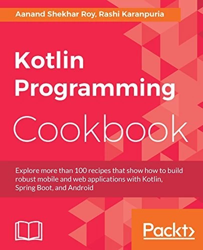 Kotlin Programming Cookbook: Explore more than 100 recipes that show how to build robust mobile and web applications with Kotlin, Spring Boot, and Android Roy Karanpuria