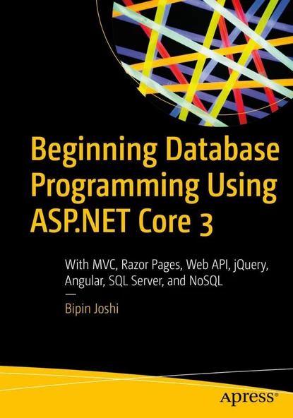 Beginning Database Programming Using ASP.NET Core 3: With MVC, Razor Pages, Web API, jQuery, Angular, SQL Server, and NoSQL Bipin Joshi