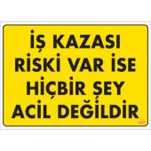 SÖNSAN UYARI LEVHALARI'' İŞ KAZASI RİSKİ VAR İSE HİÇBİR ŞEY ACİL DEĞİLDİR'' PVC 25*35 - 1