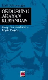 Ordusunu Arayan Kumandan Necip Fazıl Kısakürek ve Büyük Doğu - Lütfü Şehsuvaroğlu - 1
