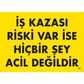İş Kazası Riski Var İse Hiçbir Şey Acil Değildir Uyarı Levhası 25x35 KOD:445 - 2